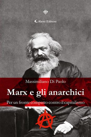 Marx e gli anarchici. Per un fronte compatto contro il capitalismo - Massimiliano Di Paolo - Libro Aletti editore 2023, I diamanti | Libraccio.it