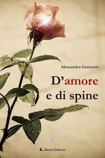 D'amore e di spine - Alessandra Giannetti - Libro Aletti editore 2023, I diamanti | Libraccio.it