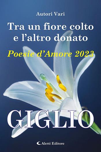 Tra un fiore colto e l'altro donato. Giglio. Poesie d'amore  - Libro Aletti editore 2023, Orizzonti | Libraccio.it