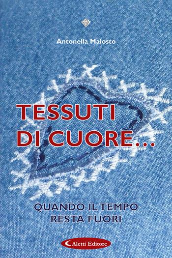 Tessuti di cuore. Quando il tempo resta fuori - Antonella Malosto - Libro Aletti editore 2023, I diamanti | Libraccio.it