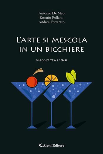 L'arte di mescola in un bicchiere. Viaggio tra i sensi - Antonio De Meo, Rosario Pullano, Andrea Ferrarato - Libro Aletti editore 2023, Gli emersi | Libraccio.it