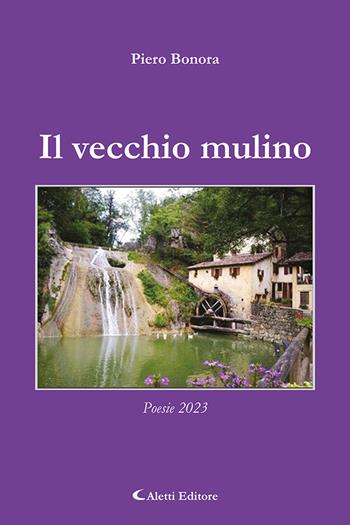 Il vecchio mulino - Piero Bonora - Libro Aletti editore 2023, Gli emersi poesia | Libraccio.it