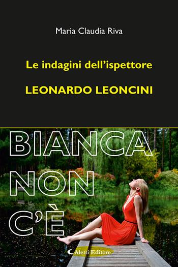 Bianca non c'è. Le indagini dell'ispettore Leonardo Leoncini - Maria Claudia Riva - Libro Aletti editore 2023, Gli emersi | Libraccio.it