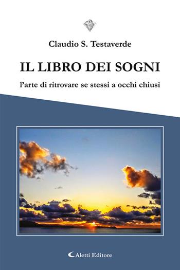 Il libro dei sogni. L'arte di ritrovare se stessi a occhi chiusi - Claudio Salvatore Testaverde - Libro Aletti editore 2023, I diamanti | Libraccio.it