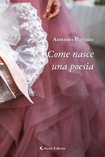 Come nasce una poesia - Antonio Pagano - Libro Aletti editore 2023, Gli emersi poesia | Libraccio.it