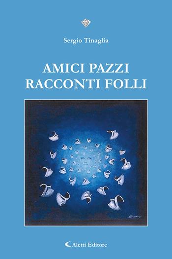 Amici pazzi. Racconti folli - Sergio Tinaglia - Libro Aletti editore 2023, I diamanti | Libraccio.it