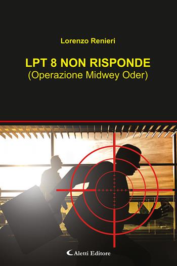 Lpt8 non risponde (Operazione Midwey Oder) - Lorenzo Renieri - Libro Aletti editore 2024, Gli emersi narrativa | Libraccio.it