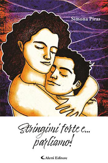 Stringimi forte e... parliamo! - Simona Piras - Libro Aletti editore 2024, Gli emersi narrativa | Libraccio.it