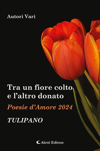 Tra un fiore colto e l'altro donato. Tulipano. Poesie d'amore  - Libro Aletti editore 2024 | Libraccio.it