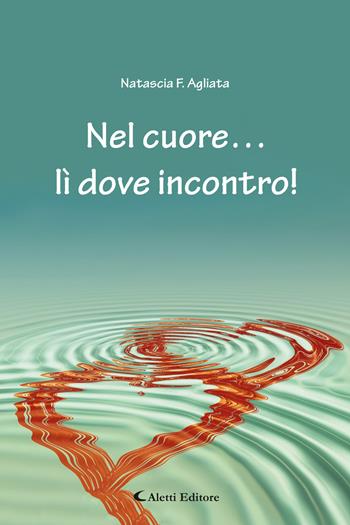 Nel cuore… lì dove incontro! - Natascia F. Agliata - Libro Aletti editore 2024, Gli emersi poesia | Libraccio.it