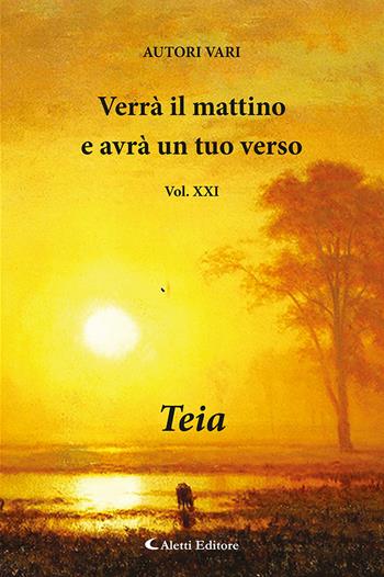 Verrà il mattino e avrà un tuo verso. Vol. 21: Teia  - Libro Aletti editore 2024, Orizzonti | Libraccio.it