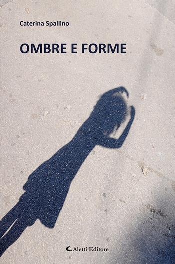 Ombre e forme - Caterina Spallino - Libro Aletti editore 2024, Gli emersi poesia | Libraccio.it