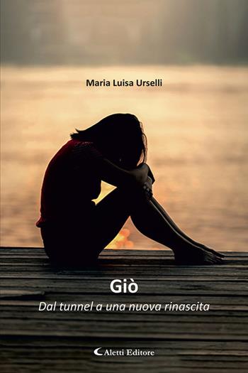 Giò. Dal tunnel a una nuova rinascita - Maria Luisa Urselli - Libro Aletti editore 2024, Gli emersi narrativa | Libraccio.it