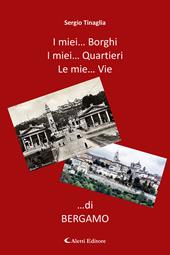 I miei… borghi. I miei… quartieri. Le mie… vie …di Bergamo
