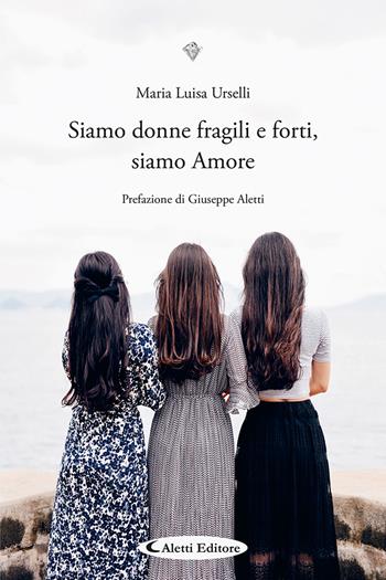 Siamo donne fragili e forti, siamo Amore - Maria Luisa Urselli - Libro Aletti editore 2024, I diamanti | Libraccio.it