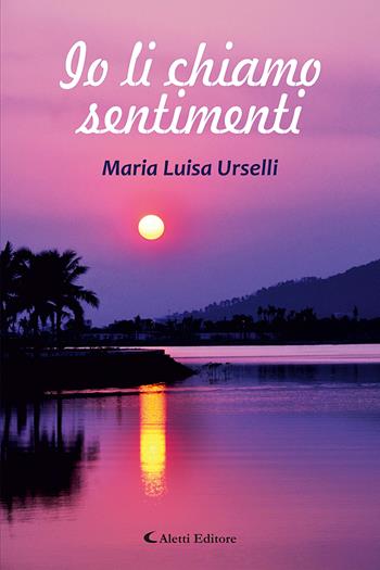 Io li chiamo sentimenti - Maria Luisa Urselli - Libro Aletti editore 2025, Le perle | Libraccio.it