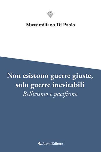 Non esistono guerre giuste, solo guerre inevitabili. Bellicismo e pacifismo - Massimiliano Di Paolo - Libro Aletti editore 2025, I diamanti | Libraccio.it