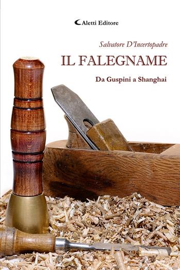Il falegname. Da Guspini a Shanghai - Salvatore D'Incertopadre - Libro Aletti editore 2025, I diamanti | Libraccio.it