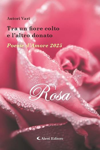 Tra un fiore colto e l'altro donato. Poesie d'amore 2025. Rosa  - Libro Aletti editore 2025, Orizzonti | Libraccio.it