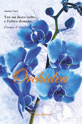 Tra un fiore colto e l'altro donato. Poesie d'amore 2025. Orchidea  - Libro Aletti editore 2025, Orizzonti | Libraccio.it
