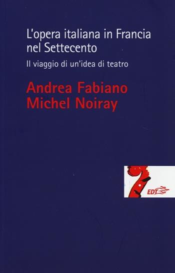 L' opera italiana in Francia nel Settecento. Il viaggio di un'idea di teatro - Andrea Fabiano, Michel Noiray - Libro EDT 2013, Biblioteca di cultura musicale | Libraccio.it