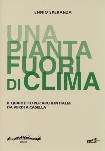 «Una pianta fuori di clima». Il quartetto per archi in Italia da Verdia Casella - Ennio Speranza - Libro EDT 2013, Biblioteca di cultura musicale | Libraccio.it