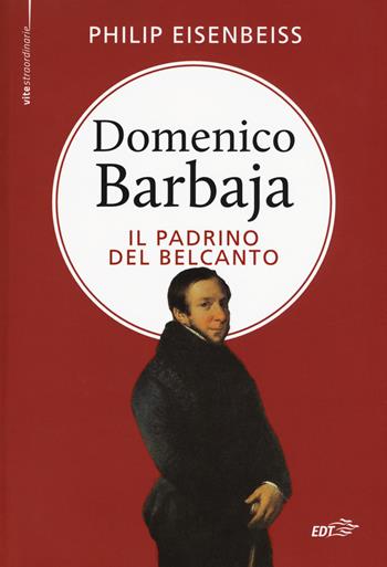 Domenico Barbaja. Il padrino del belcanto - Philip Eisenbeiss - Libro EDT 2015, Bibl. cult. musicale. Vite straordinarie | Libraccio.it