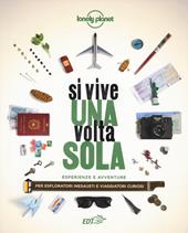 Si vive una volta sola. Esperienze e avventure per esploratori inesausti e viaggiatori curiosi