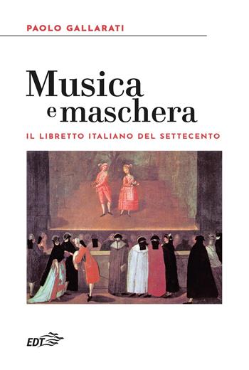 Musica e maschera. Il libretto italiano del Settecento - Paolo Gallarati - Libro EDT 2025, Reprints | Libraccio.it
