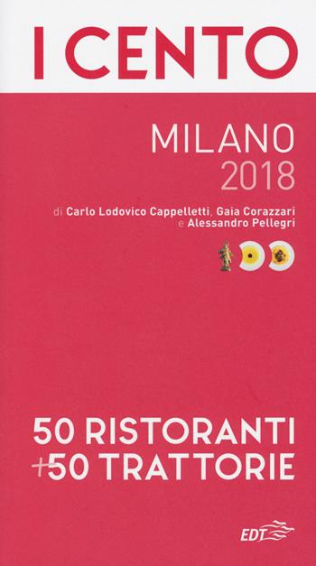 I cento Milano 2018. 50 ristoranti + 50 trattorie - Carlo Lodovico Cappelletti, Gaia Corazzari, Alessandro Pellegri - Libro EDT 2017 | Libraccio.it