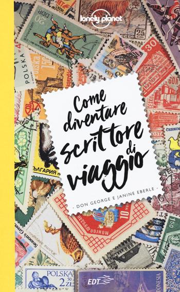 Come diventare scrittore di viaggio - Don George, Janine Eberle - Libro Lonely Planet Italia 2018, Strumenti di viaggio | Libraccio.it