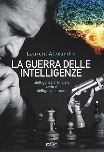 La guerra delle intelligenze. Intelligenza artificiale «contro» intelligenza umana - Laurent Alexandre - Libro EDT 2018, La biblioteca di Ulisse | Libraccio.it
