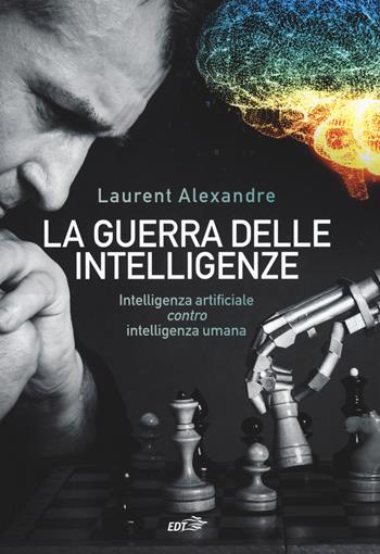 La guerra delle intelligenze. Intelligenza artificiale «contro» intelligenza umana - Laurent Alexandre - Libro EDT 2018, La biblioteca di Ulisse | Libraccio.it