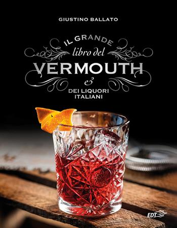 Il grande libro del Vermouth e dei liquori italiani - Giustino Ballato - Libro EDT 2018, Varia. Food | Libraccio.it