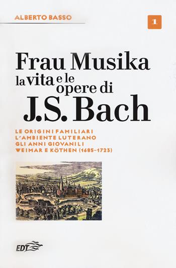 Frau Musika. La vita e le opere di J. S. Bach. Vol. 1: origini familiari, l'ambiente luterano, gli anni giovanili, Weimar e Köthen (1685-1723), Le. - Alberto Basso - Libro EDT 2018, Biblioteca di cultura musicale. Reprints | Libraccio.it