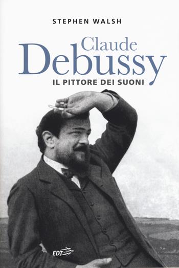 Claude Debussy. Il pittore dei suoni - Stephen Walsh - Libro EDT 2019, Contrappunti | Libraccio.it