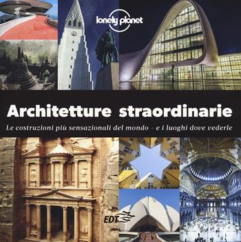 Architetture straordinarie. Le costruzioni più sensazionali del mondo. E i luoghi dove vederle. Ediz. a colori  - Libro Lonely Planet Italia 2019, Fotografici EDT/Lonely Planet | Libraccio.it