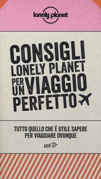Consigli Lonely Planet per un viaggio perfetto. Tutto quello che è utile sapere per viaggiare ovunque  - Libro Lonely Planet Italia 2019, Fotografici EDT/Lonely Planet | Libraccio.it