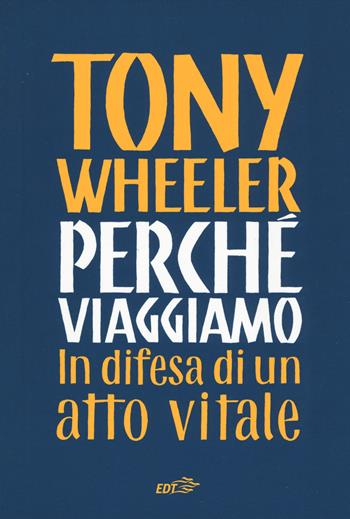 Perché viaggiamo. In difesa di un atto vitale - Tony Wheeler - Libro EDT 2019, Piccola biblioteca di Ulisse | Libraccio.it