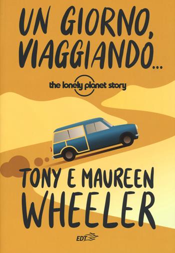 Un giorno, viaggiando... The Lonely Planet story. Nuova ediz. - Tony Wheeler, Maureen Wheeler - Libro EDT 2019, La biblioteca di Ulisse | Libraccio.it