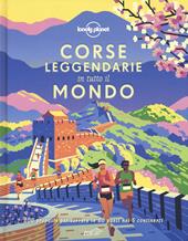 Corse leggendarie in tutto il mondo. 200 proposte per correre in 60 paesi nei 5 continenti. Ediz. a colori
