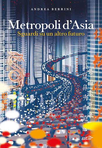 Metropoli d'Asia. Sguardi su un altro futuro - Andrea Berrini - Libro EDT 2022, Piccola biblioteca di Ulisse | Libraccio.it