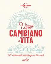 Viaggi che cambiano la vita. 100 memorabili esperienze on the road. Ediz. illustrata