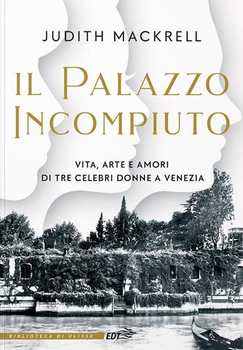 Il palazzo incompiuto. Vita, arte e amori di tre celebri donne a Venezia - Judith Mackrell - Libro EDT 2021, La biblioteca di Ulisse | Libraccio.it