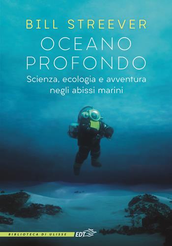 Oceano profondo. Scienza, ecologia e avventura negli abissi marini - Bill Streever - Libro EDT 2022, La biblioteca di Ulisse | Libraccio.it