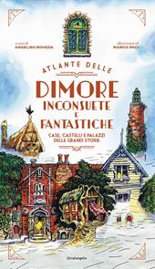 Atlante delle dimore inconsuete e fantastiche. Case, castelli e palazzi delle grandi storie