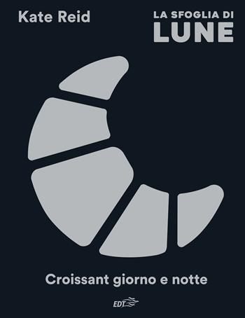La sfoglia di Lune. Croissant giorno e notte - Kate Reid - Libro EDT 2024, Varia. Food | Libraccio.it