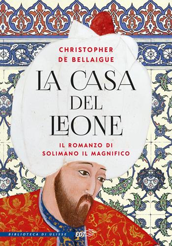 La Casa del Leone. Il romanzo di Solimano il Magnifico - Christopher De Bellaigue - Libro EDT 2025, La biblioteca di Ulisse | Libraccio.it