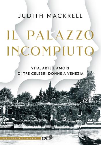 Il palazzo incompiuto. Vita, arte e amori di tre celebri donne a Venezia - Judith Mackerell - Libro EDT 2024, La biblioteca di Ulisse | Libraccio.it