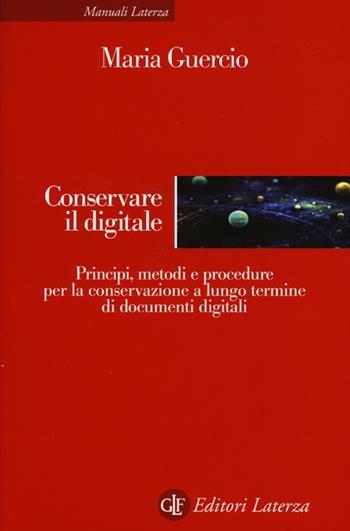 Conservare il digitale. Principi, metodi e procedure per la conservazione a lungo termine di documenti digitali - Maria Guercio - Libro Laterza 2013, Manuali Laterza | Libraccio.it